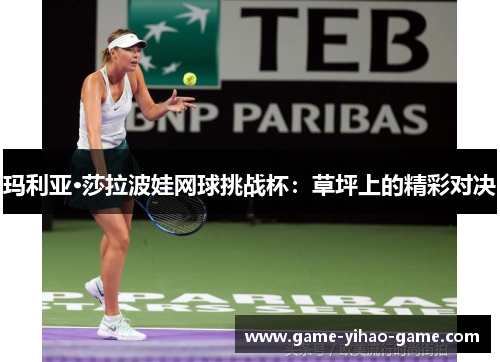 玛利亚·莎拉波娃网球挑战杯:草坪上的精彩对决 玛利亚·莎拉波娃网球挑战杯:草坪上的精彩对决