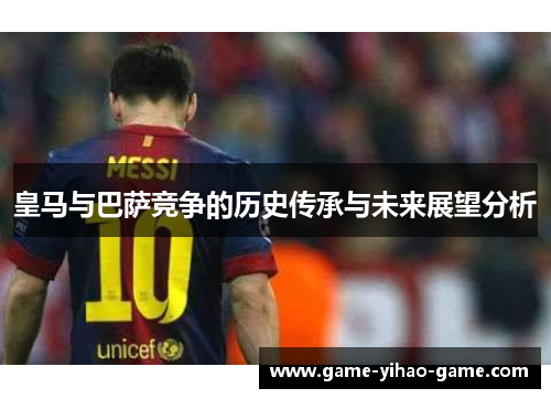 皇马与巴萨竞争的历史传承与未来展望分析