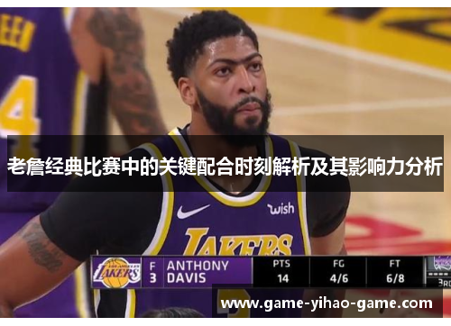 老詹经典比赛中的关键配合时刻解析及其影响力分析