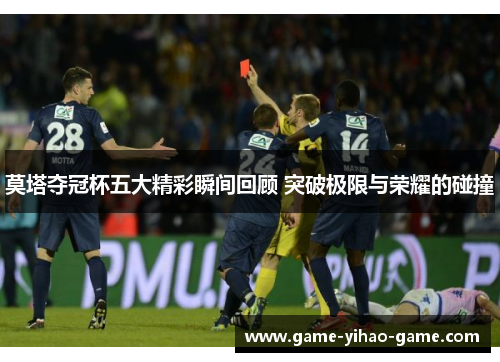 莫塔夺冠杯五大精彩瞬间回顾 突破极限与荣耀的碰撞 莫塔夺冠杯五大精彩瞬间回顾 突破极限与荣耀的碰撞