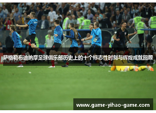 萨格勒布迪纳摩足球俱乐部历史上的十个标志性时刻与辉煌成就回顾