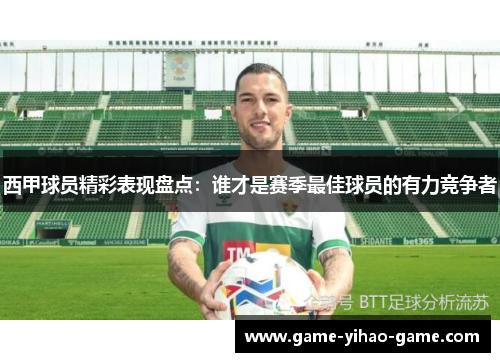 西甲球员精彩表现盘点：谁才是赛季最佳球员的有力竞争者