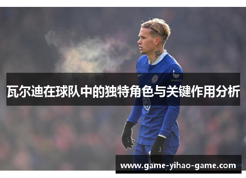 瓦尔迪在球队中的独特角色与关键作用分析
