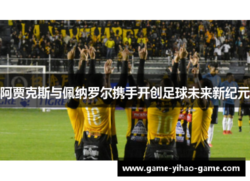 阿贾克斯与佩纳罗尔携手开创足球未来新纪元