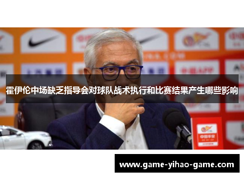 霍伊伦中场缺乏指导会对球队战术执行和比赛结果产生哪些影响