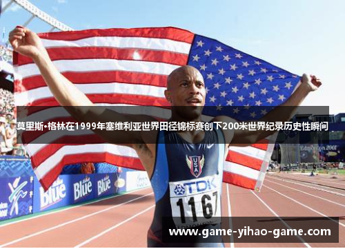 莫里斯·格林在1999年塞维利亚世界田径锦标赛创下200米世界纪录历史性瞬间 莫里斯·格林在1999年塞维利亚世界田径锦标赛创下200米世界纪录历史性瞬间