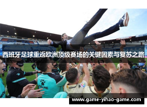西班牙足球重返欧洲顶级赛场的关键因素与复苏之路