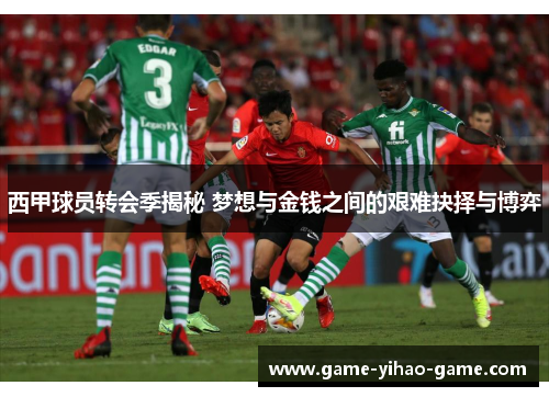 西甲球员转会季揭秘 梦想与金钱之间的艰难抉择与博弈 西甲球员转会季揭秘 梦想与金钱之间的艰难抉择与博弈